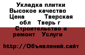 Укладка плитки.Высокое качество. › Цена ­ 650 - Тверская обл., Тверь г. Строительство и ремонт » Услуги   